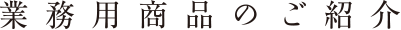 業務用商品のご紹介